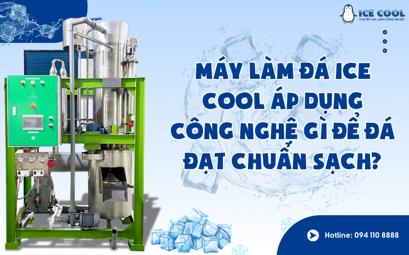 Máy làm đá ICE COOL áp dụng công nghệ gì để đá đạt chuẩn sạch?